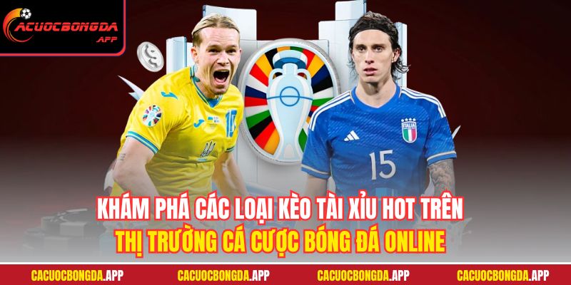 Khám phá các loại kèo Tài Xỉu hot trên thị trường cá cược bóng đá online