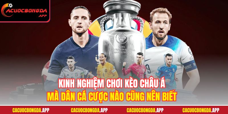 Kinh nghiệm chơi kèo Châu Á mà dân cá cược nào cũng nên biết
